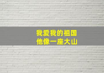 我爱我的祖国 他像一座大山